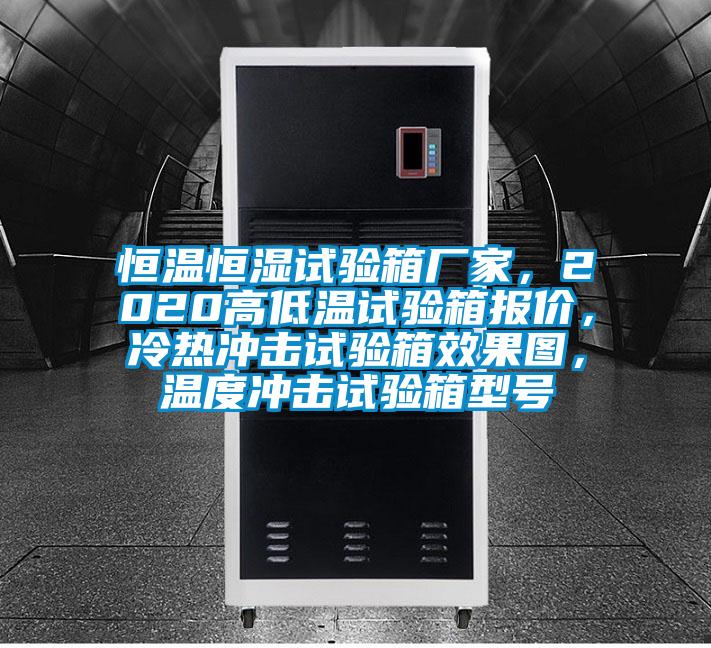 恒溫恒濕試驗(yàn)箱廠家,2020高低溫試驗(yàn)箱報(bào)價(jià),冷熱沖擊試驗(yàn)箱效果圖,溫度沖擊試驗(yàn)箱型號(hào)
