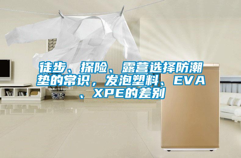 徒步、探險、露營選擇防潮墊的常識，發泡塑料、EVA、XPE的差別