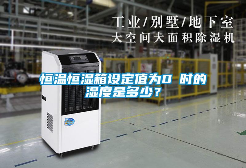 恒溫恒濕箱設定值為0℃時的濕度是多少？