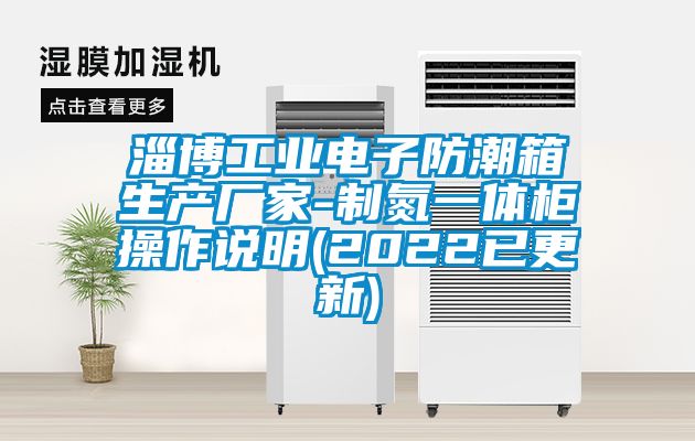 淄博工業(yè)電子防潮箱生產(chǎn)廠家-制氮一體柜操作說(shuō)明(2022已更新)