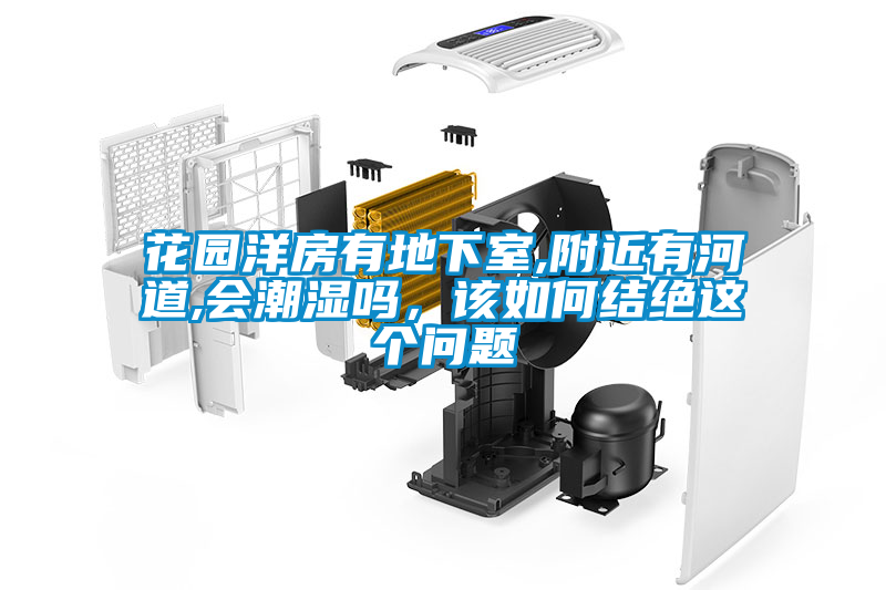 花園洋房有地下室,附近有河道,會(huì)潮濕嗎，該如何結(jié)絕這個(gè)問(wèn)題