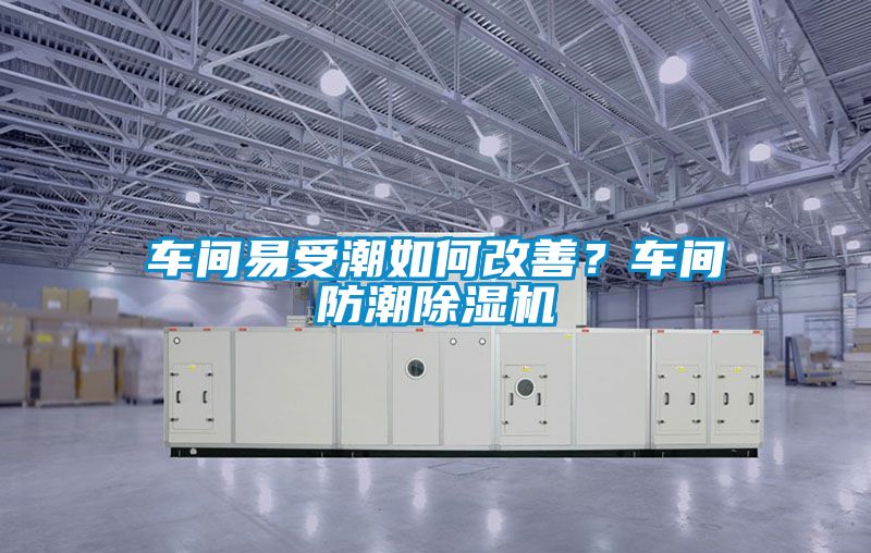 車間易受潮如何改善？車間防潮除濕機