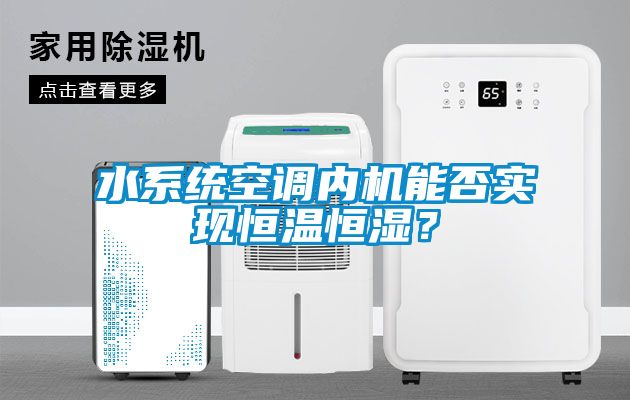 水系統空調內機能否實現恒溫恒濕？
