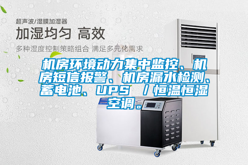機房環境動力集中監控、機房短信報警、機房漏水檢測、蓄電池、UPS ／恒溫恒濕空調。