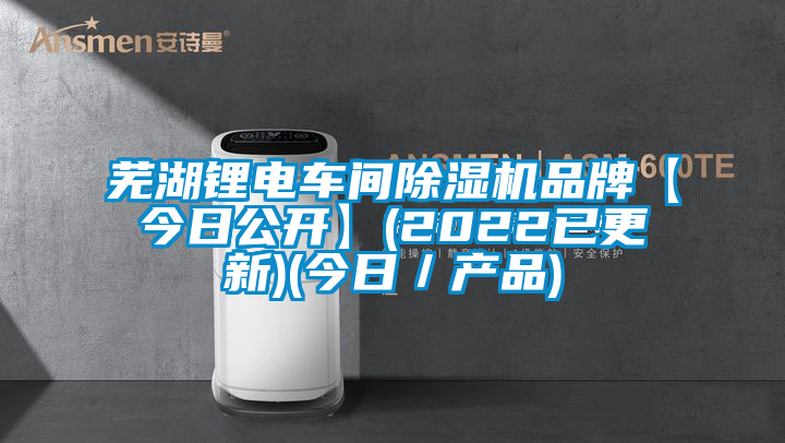 蕪湖鋰電車(chē)間除濕機(jī)品牌【今日公開(kāi)】(2022已更新)(今日／產(chǎn)品)