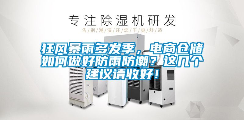 狂風(fēng)暴雨多發(fā)季，電商倉儲如何做好防雨防潮？這幾個建議請收好！