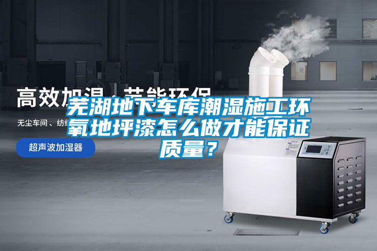 蕪湖地下車(chē)庫(kù)潮濕施工環(huán)氧地坪漆怎么做才能保證質(zhì)量？