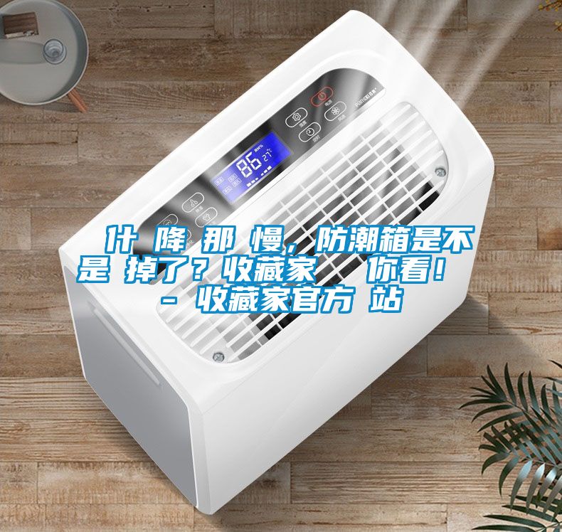 為什麼降濕那麼慢，防潮箱是不是壞掉了？收藏家實測給你看！ - 收藏家官方網站