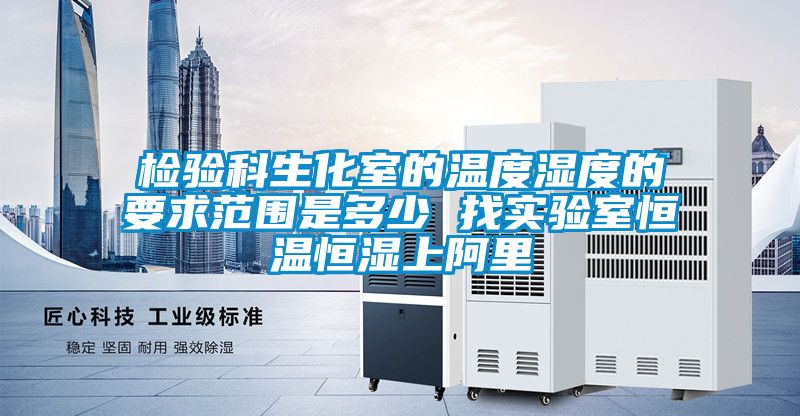 檢驗(yàn)科生化室的溫度濕度的要求范圍是多少 找實(shí)驗(yàn)室恒溫恒濕上阿里