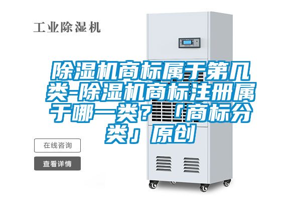除濕機商標(biāo)屬于第幾類-除濕機商標(biāo)注冊屬于哪一類？「商標(biāo)分類」原創(chuàng)