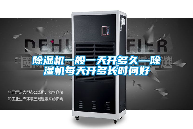 除濕機(jī)一般一天開多久—除濕機(jī)每天開多長時間好