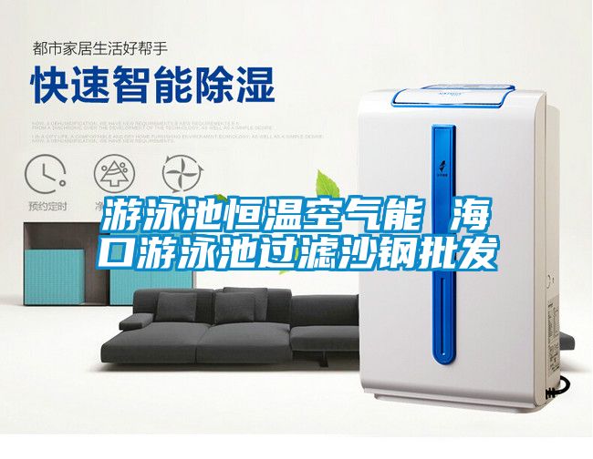 游泳池恒溫空氣能 ??谟斡境剡^濾沙鋼批發(fā)
