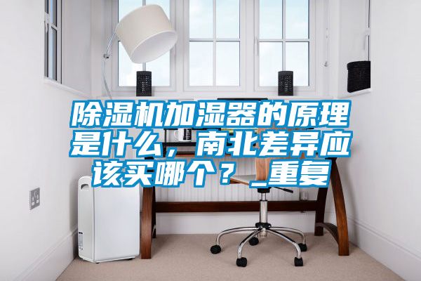 除濕機加濕器的原理是什么，南北差異應該買哪個？_重復
