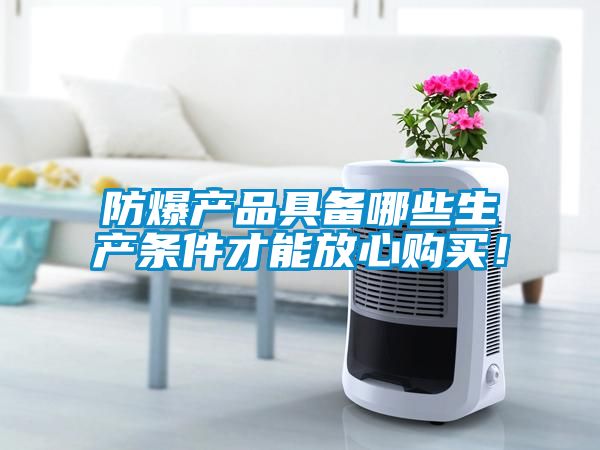 防爆產品具備哪些生產條件才能放心購買！