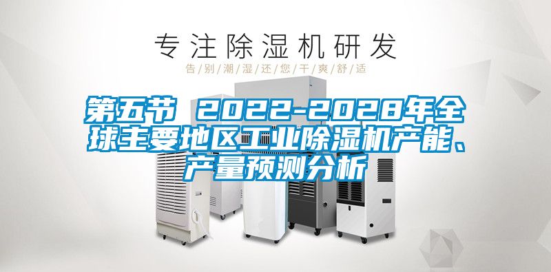 第五節(jié) 2022-2028年全球主要地區(qū)工業(yè)除濕機產(chǎn)能、產(chǎn)量預(yù)測分析