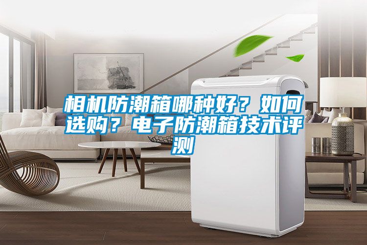 相機防潮箱哪種好？如何選購？電子防潮箱技術評測