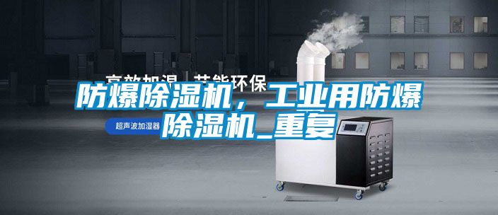 防爆除濕機(jī)，工業(yè)用防爆除濕機(jī)_重復(fù)