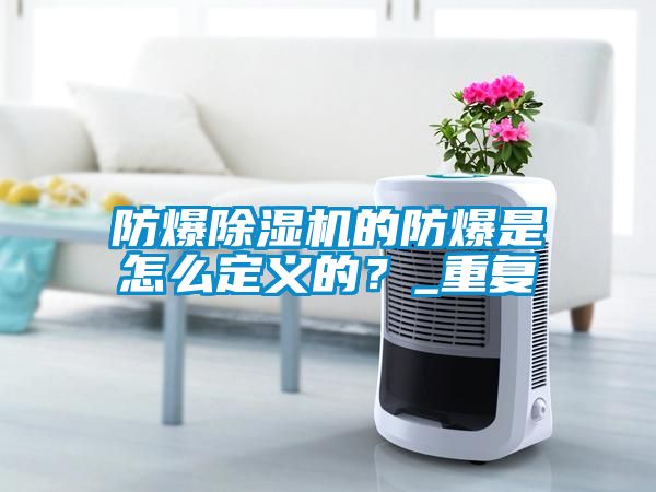 防爆除濕機的防爆是怎么定義的？_重復