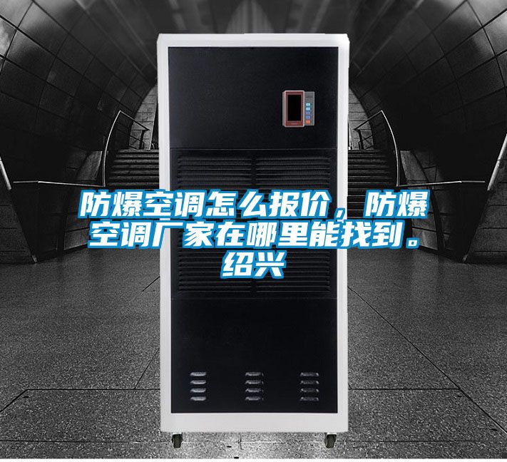 防爆空調(diào)怎么報(bào)價(jià)，防爆空調(diào)廠家在哪里能找到。紹興