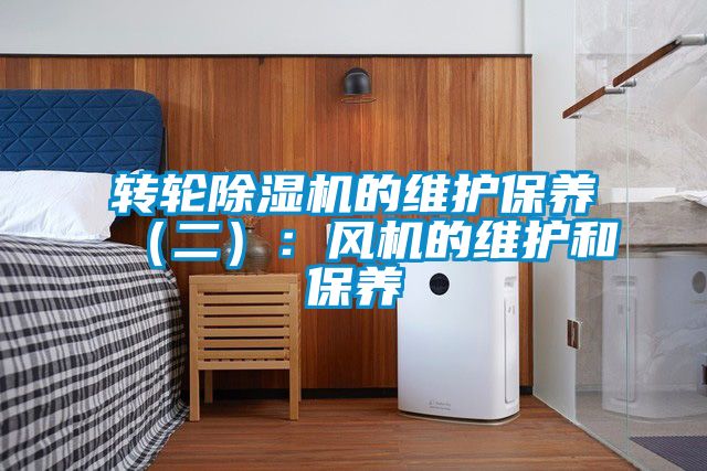 轉(zhuǎn)輪除濕機的維護(hù)保養(yǎng)（二）：風(fēng)機的維護(hù)和保養(yǎng)