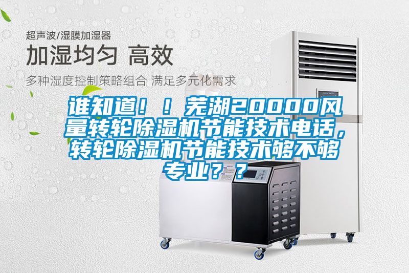 誰知道?。∈徍?0000風量轉(zhuǎn)輪除濕機節(jié)能技術(shù)電話，轉(zhuǎn)輪除濕機節(jié)能技術(shù)夠不夠?qū)I(yè)？？
