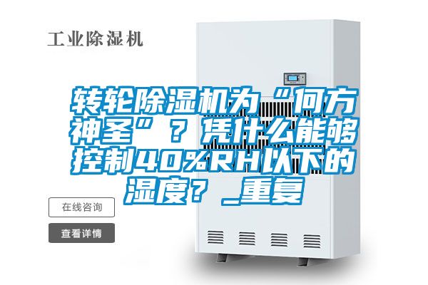 轉(zhuǎn)輪除濕機為“何方神圣”？憑什么能夠控制40%RH以下的濕度？_重復(fù)