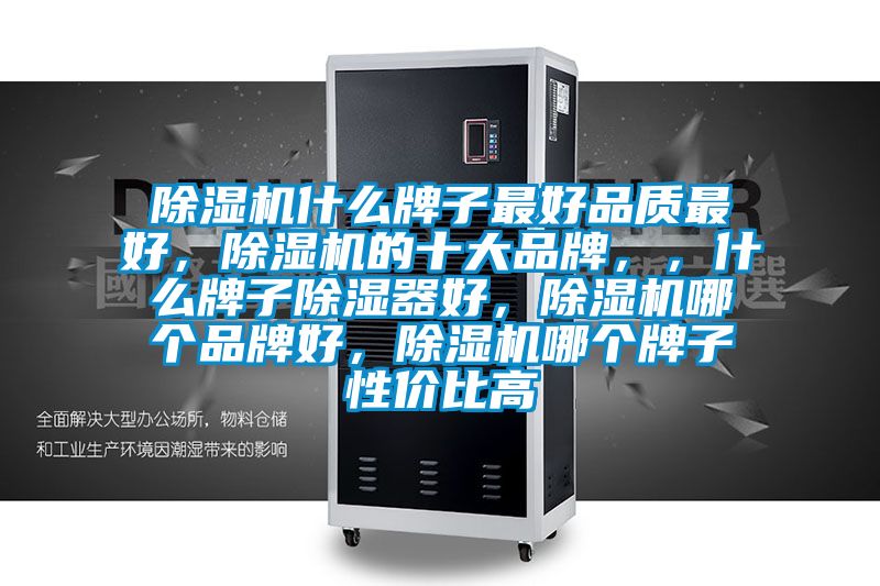 除濕機什么牌子最好品質(zhì)最好，除濕機的十大品牌，，什么牌子除濕器好，除濕機哪個品牌好，除濕機哪個牌子性價比高