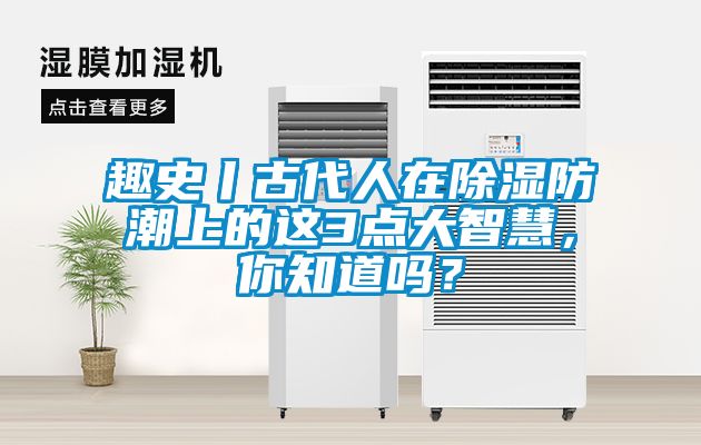 趣史丨古代人在除濕防潮上的這3點(diǎn)大智慧，你知道嗎？
