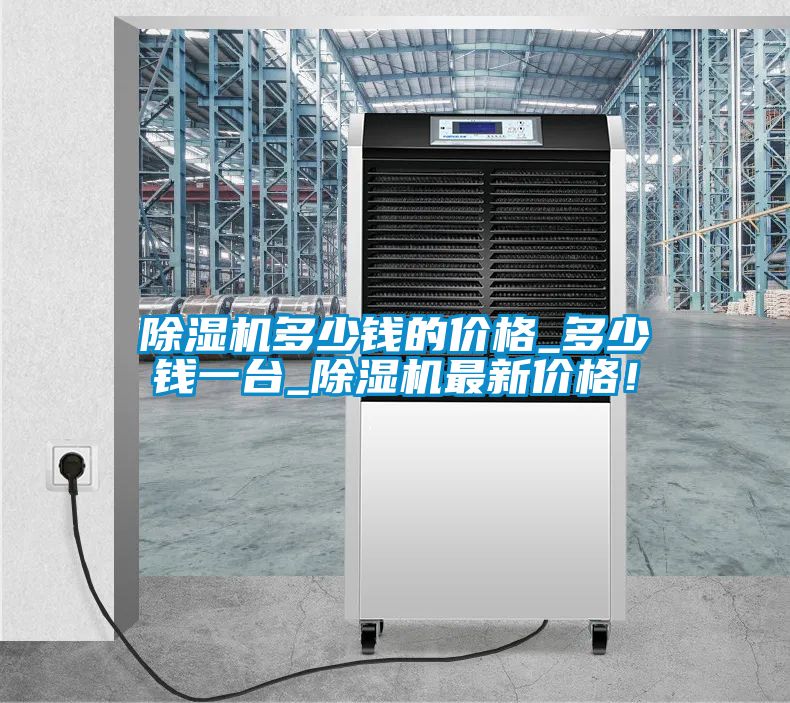 除濕機多少錢的價格_多少錢一臺_除濕機最新價格！