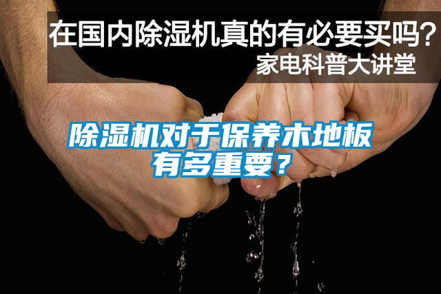 除濕機對于保養木地板有多重要？