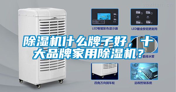 除濕機什么牌子好，十大品牌家用除濕機？