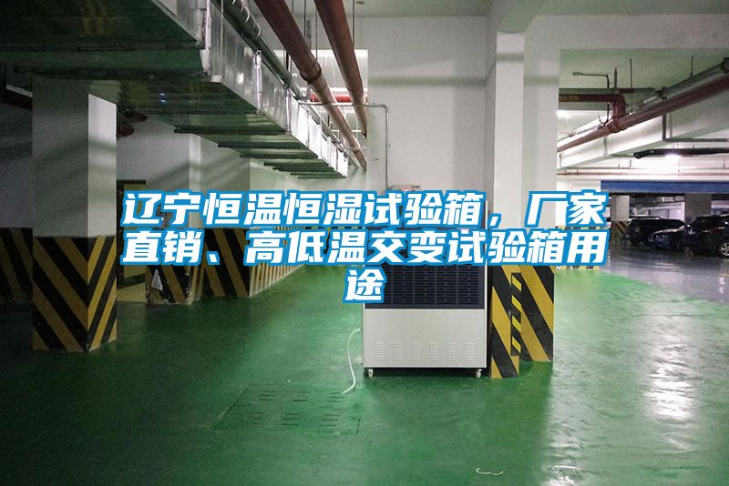 遼寧恒溫恒濕試驗(yàn)箱，廠家直銷、高低溫交變試驗(yàn)箱用途