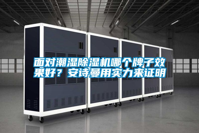 面對(duì)潮濕除濕機(jī)哪個(gè)牌子效果好？安詩(shī)曼用實(shí)力來(lái)證明