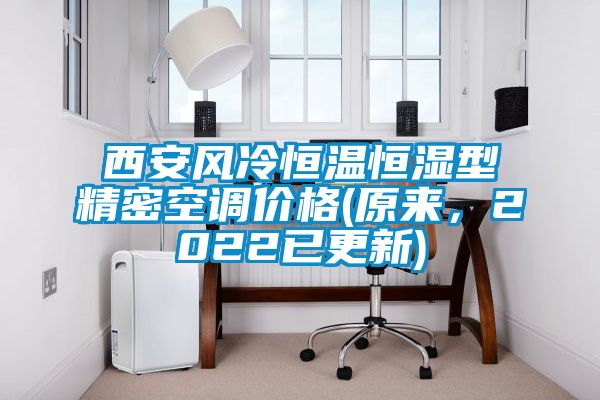 西安風(fēng)冷恒溫恒濕型精密空調(diào)價(jià)格(原來，2022已更新)