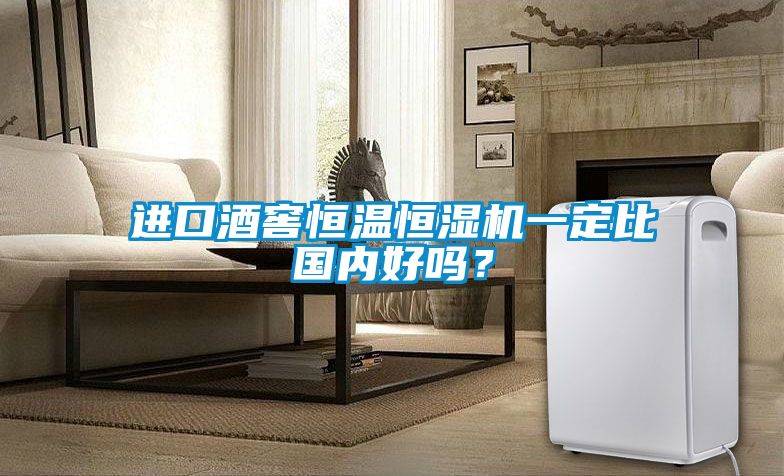 進口酒窖恒溫恒濕機一定比國內好嗎？