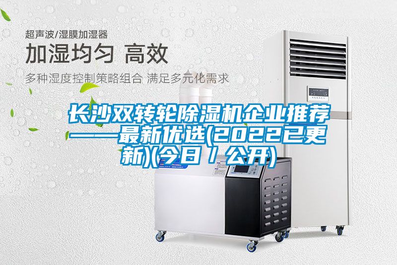 長(zhǎng)沙雙轉(zhuǎn)輪除濕機(jī)企業(yè)推薦——最新優(yōu)選(2022已更新)(今日／公開)
