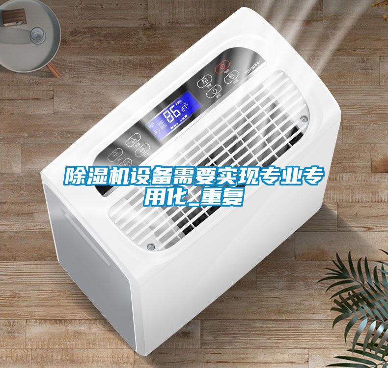 除濕機設備需要實現(xiàn)專業(yè)專用化_重復