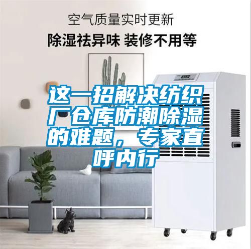 這一招解決紡織廠倉(cāng)庫(kù)防潮除濕的難題，專家直呼內(nèi)行