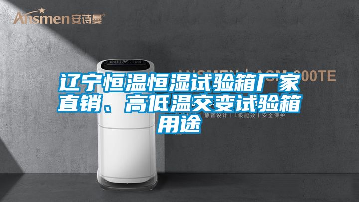 遼寧恒溫恒濕試驗(yàn)箱廠家直銷、高低溫交變試驗(yàn)箱用途