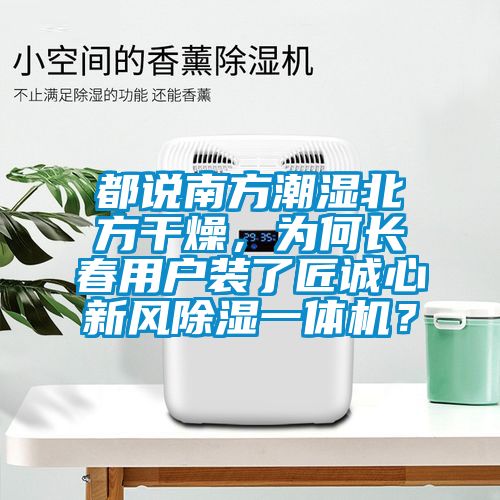都說(shuō)南方潮濕北方干燥，為何長(zhǎng)春用戶裝了匠誠(chéng)心新風(fēng)除濕一體機(jī)？