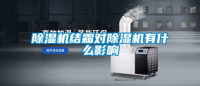 除濕機(jī)結(jié)霜對除濕機(jī)有什么影響