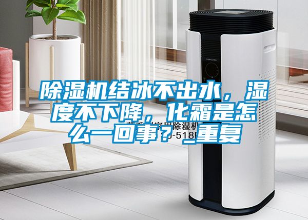 除濕機結(jié)冰不出水，濕度不下降，化霜是怎么一回事？_重復