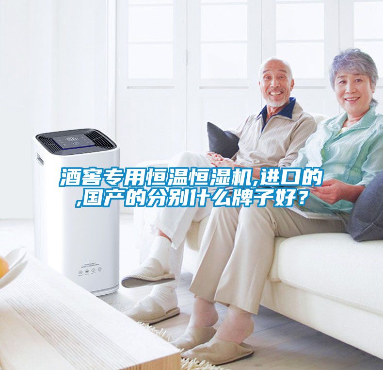 酒窖專用恒溫恒濕機,進口的,國產的分別什么牌子好？