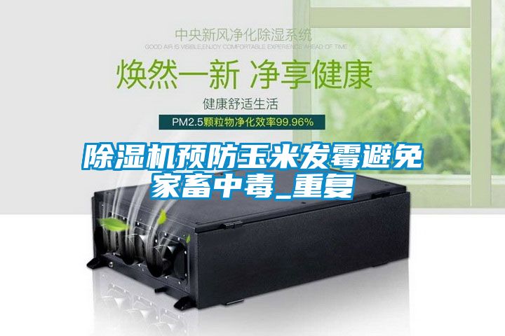 除濕機預防玉米發(fā)霉避免家畜中毒_重復