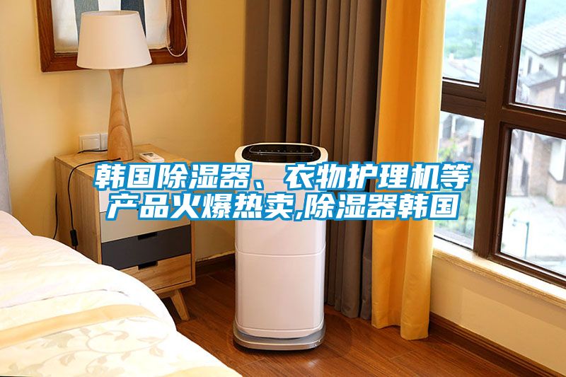 韓國除濕器、衣物護理機等產品火爆熱賣,除濕器韓國