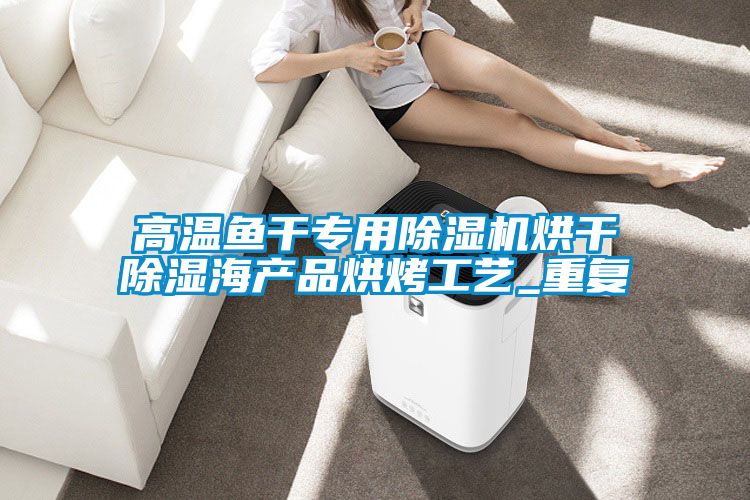 高溫魚干專用除濕機烘干除濕海產(chǎn)品烘烤工藝_重復
