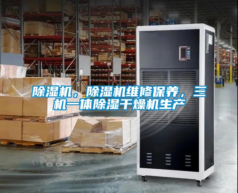 除濕機(jī)，除濕機(jī)維修保養(yǎng)，三機(jī)一體除濕干燥機(jī)生產(chǎn)