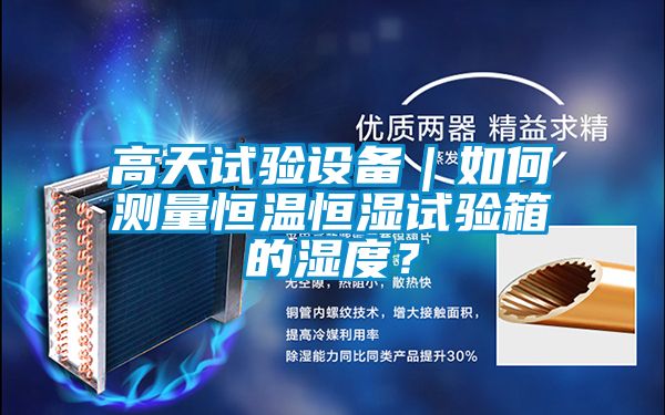 高天試驗(yàn)設(shè)備｜如何測量恒溫恒濕試驗(yàn)箱的濕度？