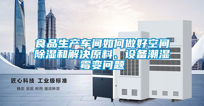 食品生產(chǎn)車間如何做好空間除濕和解決原料、設(shè)備潮濕霉變問(wèn)題