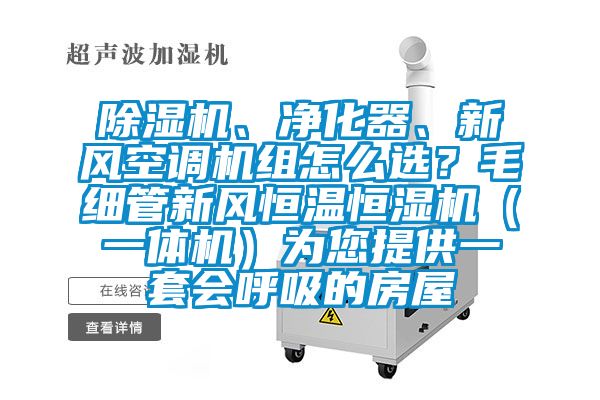 除濕機、凈化器、新風空調機組怎么選？毛細管新風恒溫恒濕機（一體機）為您提供一套會呼吸的房屋